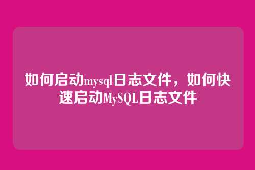 如何启动mysql日志文件,如何快速启动MySQL日志文件