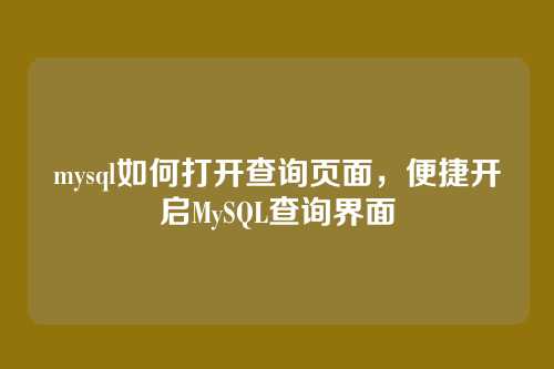 mysql如何打开查询页面，便捷开启MySQL查询界面