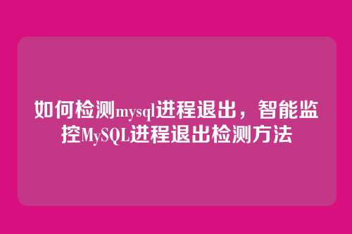 如何检测mysql进程退出,智能监控MySQL进程退出检测方法