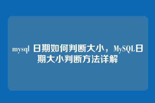 mysql 日期如何判断大小，MySQL日期大小判断方法详解