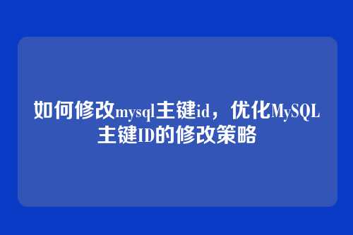 如何修改mysql主键id,优化MySQL主键ID的修改策略
