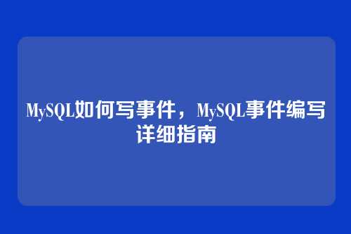 MySQL如何写事件,MySQL事件编写详细指南
