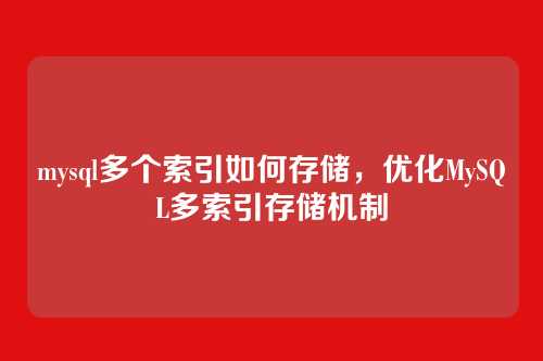 mysql多个索引如何存储,优化MySQL多索引存储机制