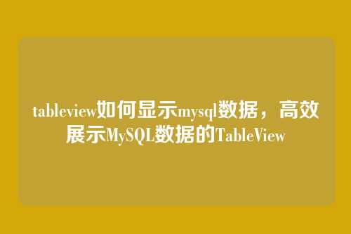 tableview如何显示mysql数据,高效展示MySQL数据的TableView