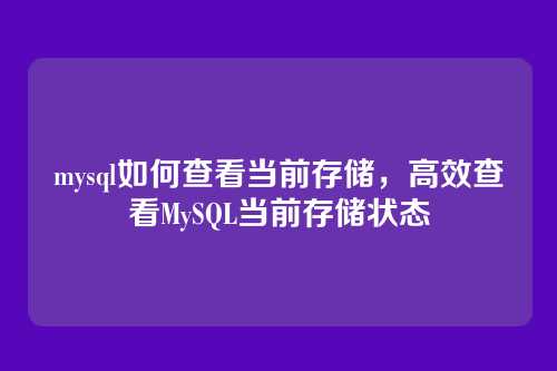 mysql如何查看当前存储，高效查看MySQL当前存储状态