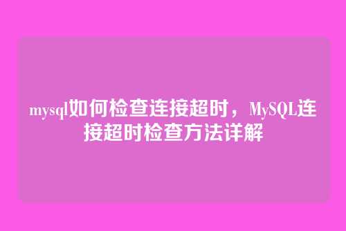 mysql如何检查连接超时,MySQL连接超时检查方法详解