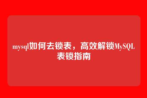 mysql如何去锁表,高效解锁MySQL表锁指南