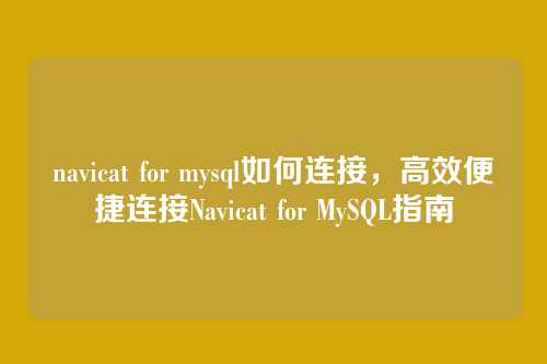 navicat for mysql如何连接,高效便捷连接Navicat for MySQL指南