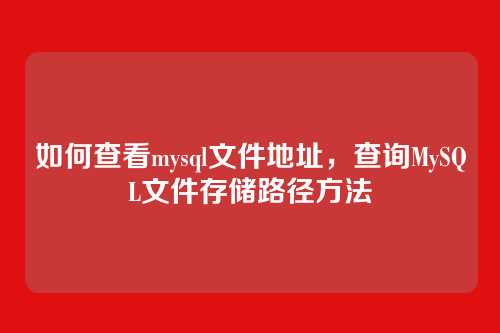 如何查看mysql文件地址，查询MySQL文件存储路径方法