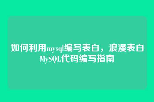 如何利用mysql编写表白,浪漫表白MySQL代码编写指南