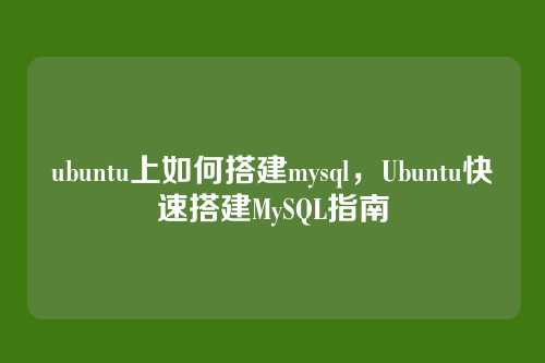 ubuntu上如何搭建mysql，Ubuntu快速搭建MySQL指南
