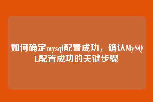 如何确定mysql配置成功，确认MySQL配置成功的关键步骤