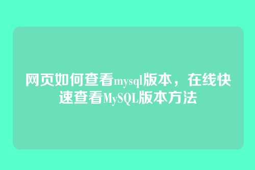 网页如何查看mysql版本,在线快速查看MySQL版本方法