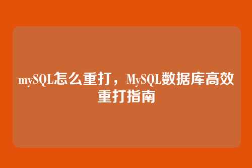 mySQL怎么重打,MySQL数据库高效重打指南