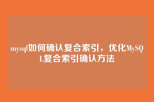 mysql如何确认复合索引,优化MySQL复合索引确认方法