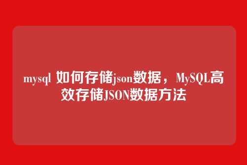 mysql 如何存储json数据,MySQL高效存储JSON数据方法