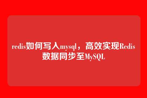 redis如何写入mysql,高效实现Redis数据同步至MySQL