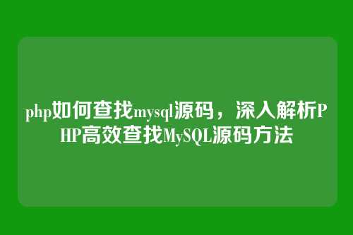 php如何查找mysql源码，深入解析PHP高效查找MySQL源码方法