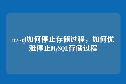 mysql如何停止存储过程,如何优雅停止MySQL存储过程