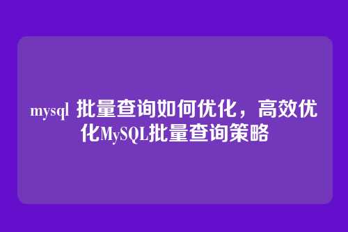 mysql 批量查询如何优化，高效优化MySQL批量查询策略
