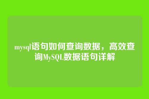 mysql语句如何查询数据,高效查询MySQL数据语句详解