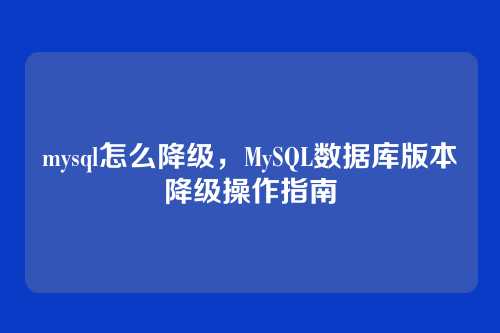 mysql怎么降级，MySQL数据库版本降级操作指南