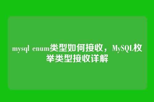 mysql enum类型如何接收,MySQL枚举类型接收详解