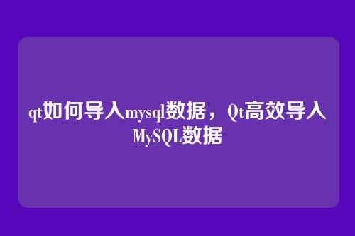 qt如何导入mysql数据,Qt高效导入MySQL数据