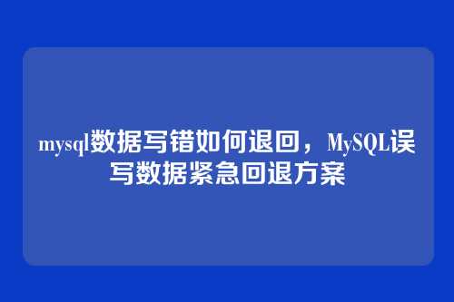 mysql数据写错如何退回,MySQL误写数据紧急回退方案