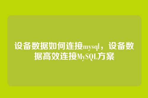 设备数据如何连接mysql,设备数据高效连接MySQL方案