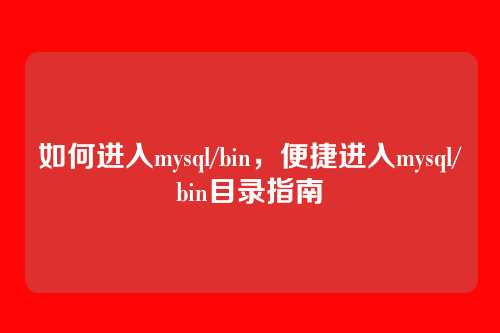 如何进入mysql/bin,便捷进入mysql/bin目录指南