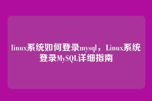 linux系统如何登录mysql,Linux系统登录MySQL详细指南