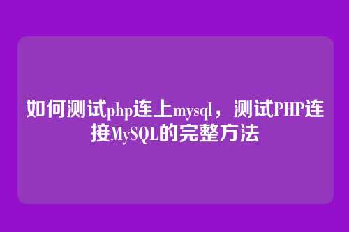 如何测试php连上mysql,测试PHP连接MySQL的完整方法