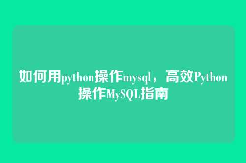 如何用python操作mysql，高效Python操作MySQL指南