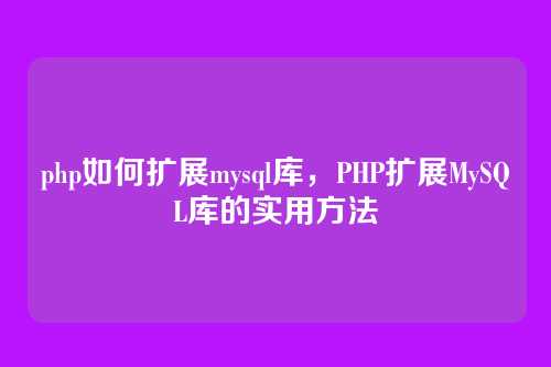 php如何扩展mysql库,PHP扩展MySQL库的实用方法