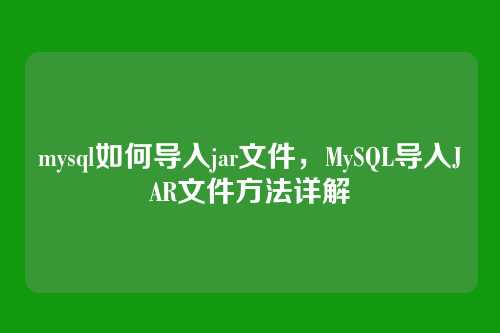 mysql如何导入jar文件,MySQL导入JAR文件方法详解