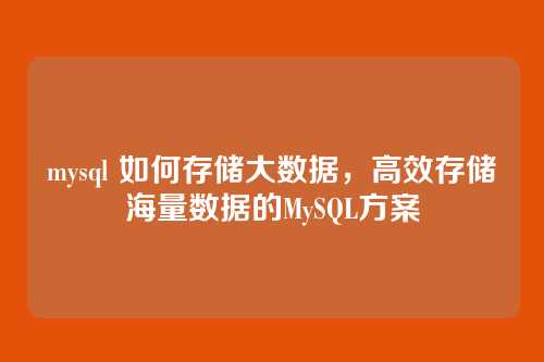 mysql 如何存储大数据，高效存储海量数据的MySQL方案