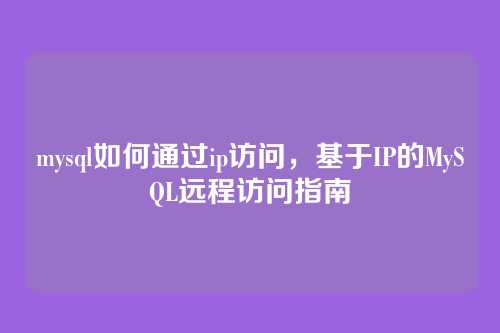 mysql如何通过ip访问，基于IP的MySQL远程访问指南