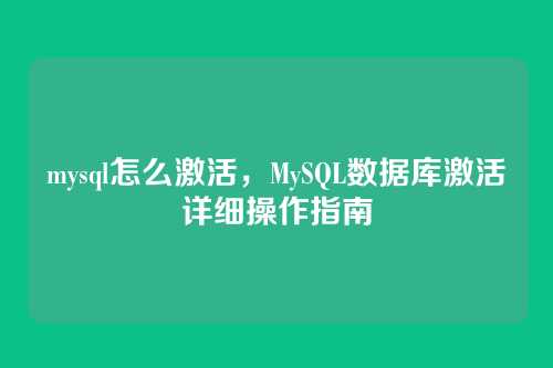 mysql怎么激活,MySQL数据库激活详细操作指南
