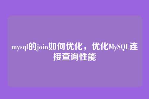 mysql的join如何优化,优化MySQL连接查询性能