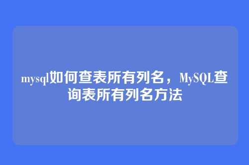 mysql如何查表所有列名,MySQL查询表所有列名方法