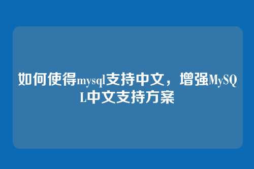 如何使得mysql支持中文,增强MySQL中文支持方案