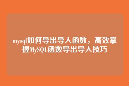 mysql如何导出导入函数,高效掌握MySQL函数导出导入技巧