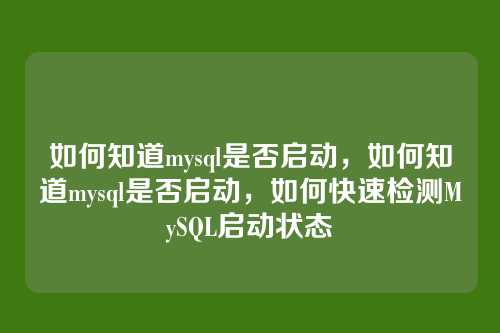 如何知道mysql是否启动，如何知道mysql是否启动，如何快速检测MySQL启动状态