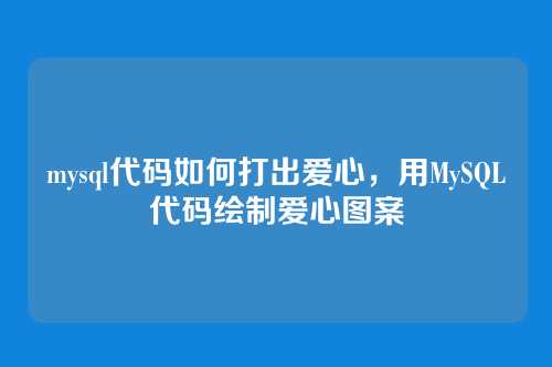 mysql代码如何打出爱心,用MySQL代码绘制爱心图案