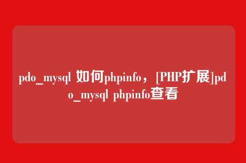 pdo_mysql 如何phpinfo，[PHP扩展]pdo_mysql phpinfo查看