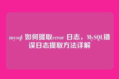 mysql 如何提取error 日志,MySQL错误日志提取方法详解