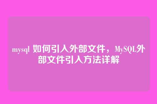 mysql 如何引入外部文件,MySQL外部文件引入方法详解