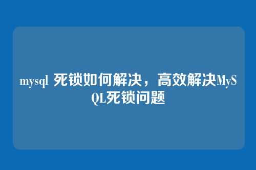 mysql 死锁如何解决,高效解决MySQL死锁问题