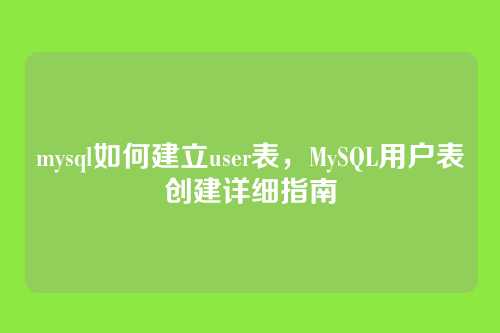 mysql如何建立user表，MySQL用户表创建详细指南